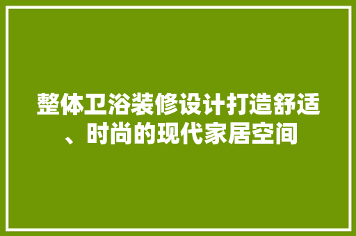 整体卫浴装修设计打造舒适、时尚的现代家居空间