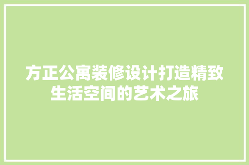 方正公寓装修设计打造精致生活空间的艺术之旅