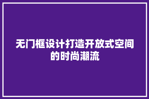 无门框设计打造开放式空间的时尚潮流