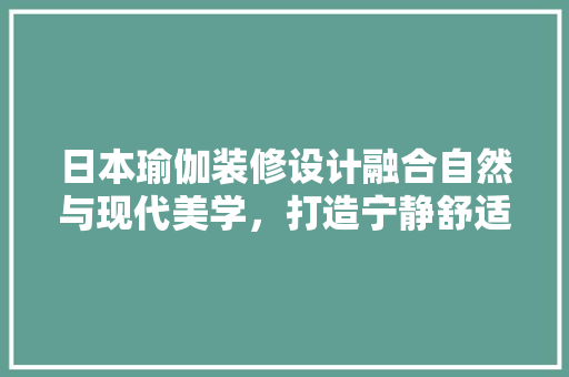 日本瑜伽装修设计融合自然与现代美学，打造宁静舒适的修炼空间