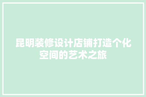 昆明装修设计店铺打造个化空间的艺术之旅