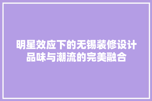 明星效应下的无锡装修设计品味与潮流的完美融合