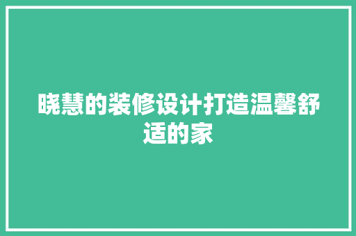 晓慧的装修设计打造温馨舒适的家