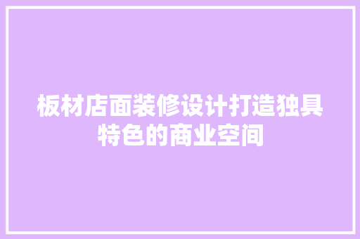 板材店面装修设计打造独具特色的商业空间