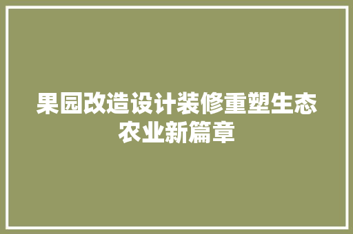 果园改造设计装修重塑生态农业新篇章
