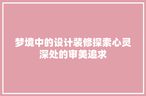 梦境中的设计装修探索心灵深处的审美追求