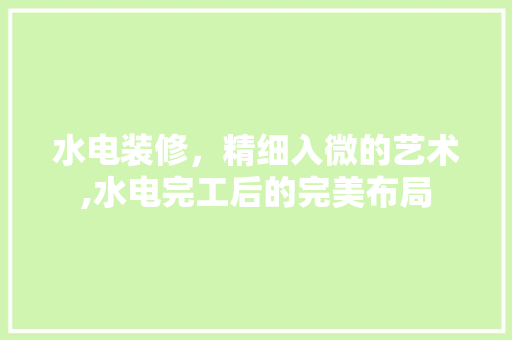 水电装修，精细入微的艺术,水电完工后的完美布局