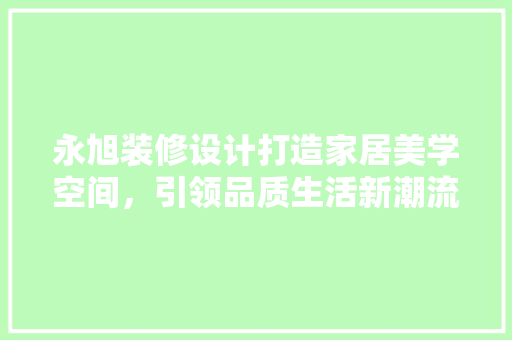 永旭装修设计打造家居美学空间，引领品质生活新潮流 材料设备