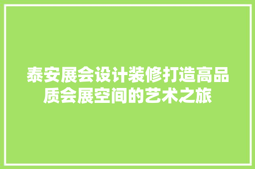 泰安展会设计装修打造高品质会展空间的艺术之旅