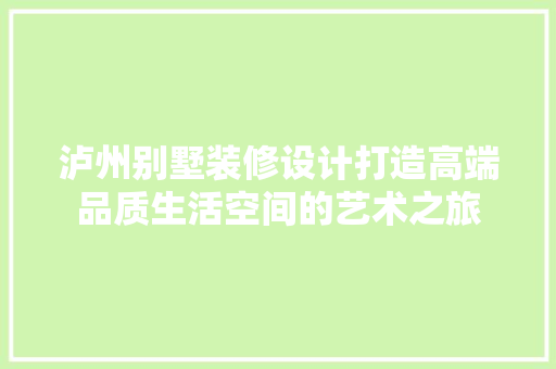 泸州别墅装修设计打造高端品质生活空间的艺术之旅