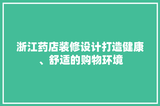 浙江药店装修设计打造健康、舒适的购物环境