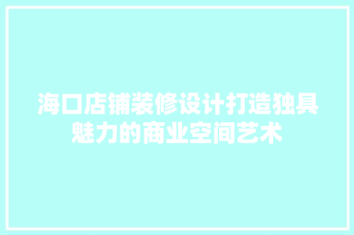 海口店铺装修设计打造独具魅力的商业空间艺术