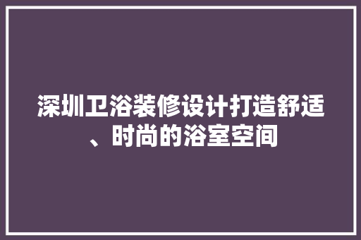 深圳卫浴装修设计打造舒适、时尚的浴室空间