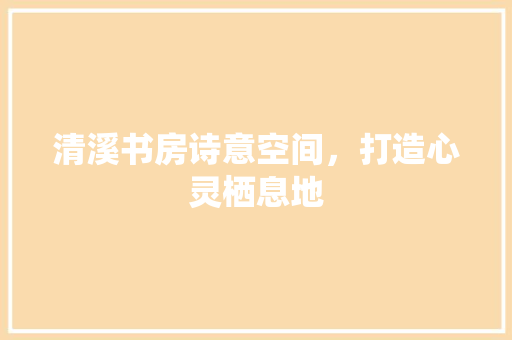 清溪书房诗意空间，打造心灵栖息地