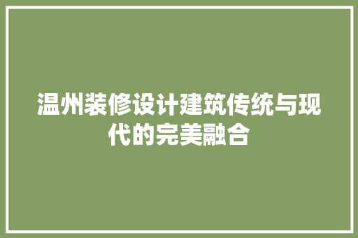 温州装修设计建筑传统与现代的完美融合 知识问答