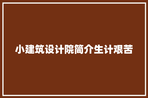 小建筑设计院简介生计艰苦