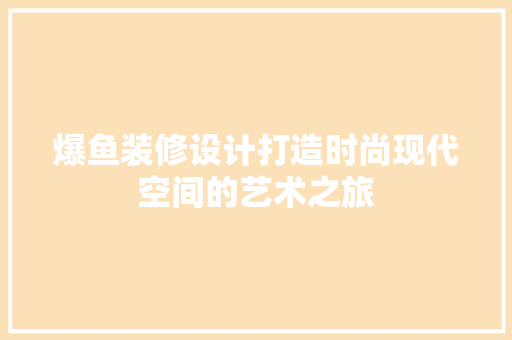 爆鱼装修设计打造时尚现代空间的艺术之旅
