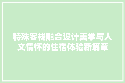 特殊客栈融合设计美学与人文情怀的住宿体验新篇章 常见问题