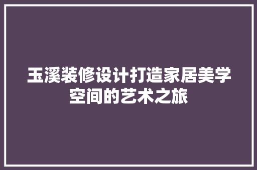玉溪装修设计打造家居美学空间的艺术之旅