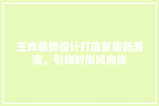 王炸装修设计打造家居新潮流，引领时尚风向标