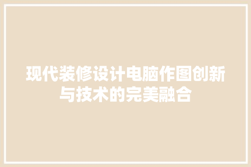 现代装修设计电脑作图创新与技术的完美融合