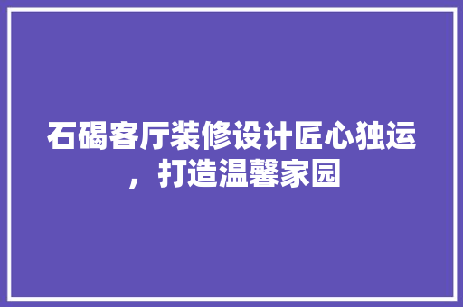 石碣客厅装修设计匠心独运，打造温馨家园