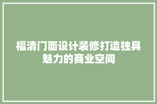 福清门面设计装修打造独具魅力的商业空间