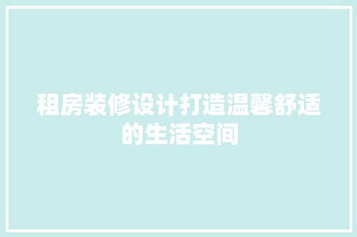 租房装修设计打造温馨舒适的生活空间