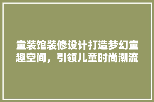 童装馆装修设计打造梦幻童趣空间，引领儿童时尚潮流