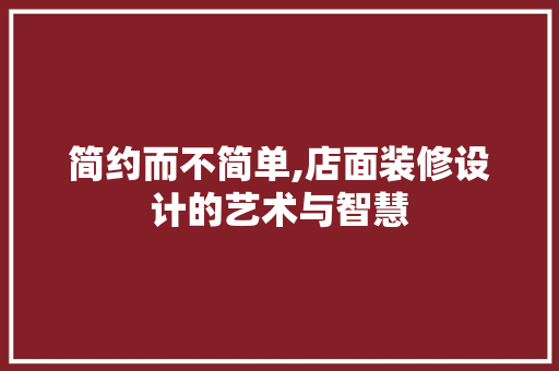 简约而不简单,店面装修设计的艺术与智慧