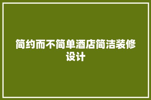 简约而不简单酒店简洁装修设计