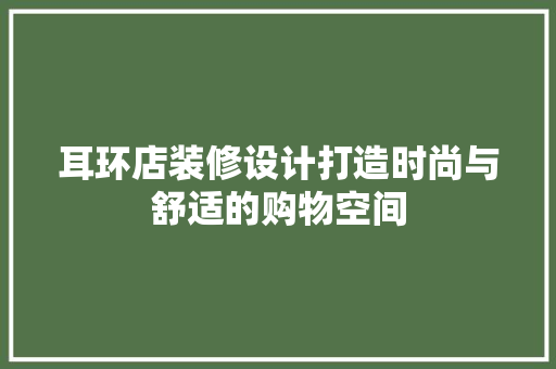 耳环店装修设计打造时尚与舒适的购物空间
