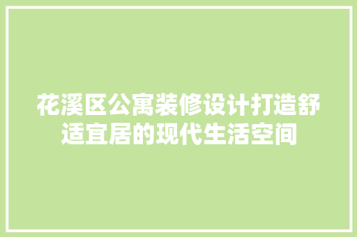 花溪区公寓装修设计打造舒适宜居的现代生活空间
