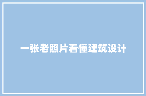 一张老照片看懂建筑设计 常用建材
