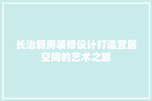 长治新房装修设计打造宜居空间的艺术之旅
