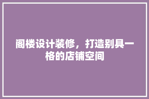 阁楼设计装修，打造别具一格的店铺空间