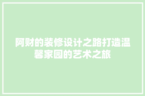 阿财的装修设计之路打造温馨家园的艺术之旅