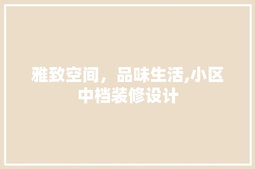雅致空间，品味生活,小区中档装修设计