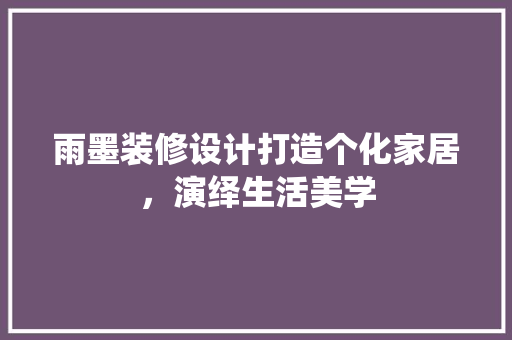 雨墨装修设计打造个化家居，演绎生活美学