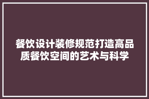 餐饮设计装修规范打造高品质餐饮空间的艺术与科学