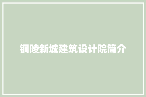 铜陵新城建筑设计院简介 知识问答