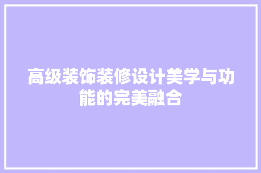 高级装饰装修设计美学与功能的完美融合