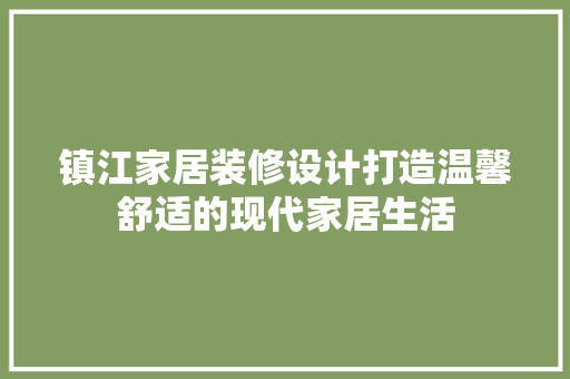镇江家居装修设计打造温馨舒适的现代家居生活