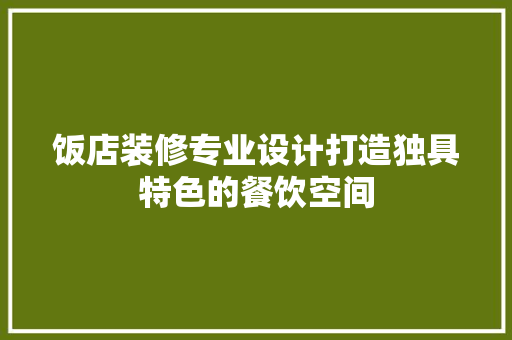饭店装修专业设计打造独具特色的餐饮空间 公共建筑设计