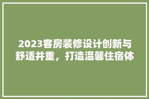2023客房装修设计创新与舒适并重，打造温馨住宿体验