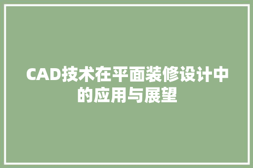 CAD技术在平面装修设计中的应用与展望