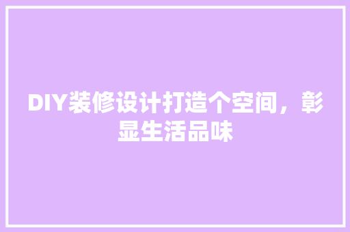 DIY装修设计打造个空间，彰显生活品味