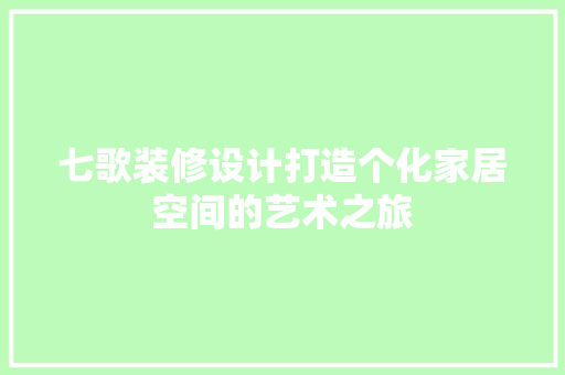 七歌装修设计打造个化家居空间的艺术之旅