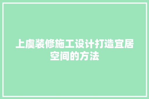 上虞装修施工设计打造宜居空间的方法