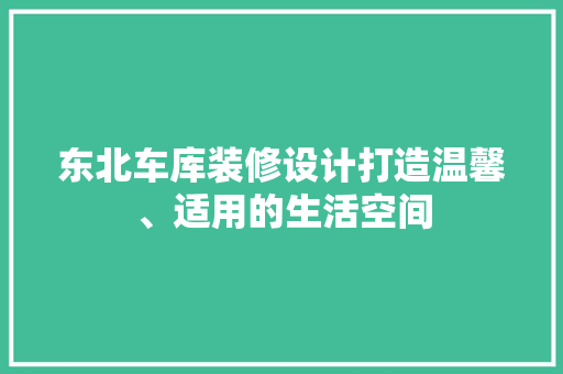东北车库装修设计打造温馨、适用的生活空间